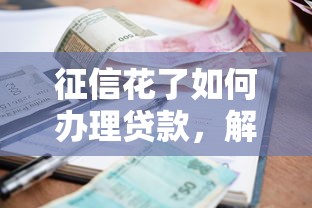 征信花了如何办理贷款，解答五家2025最新借款平台利息最低最正规放款最快