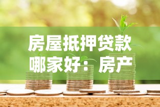 房屋抵押贷款哪家好：房产抵押贷款选哪家银行更合适
