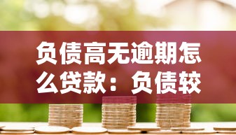 负债高无逾期怎么贷款：负债较多但信用良好如何申请贷款