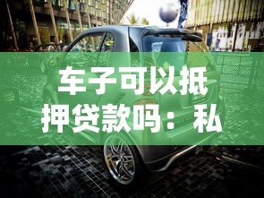车子可以抵押贷款吗：私家车能办理银行抵押贷款吗