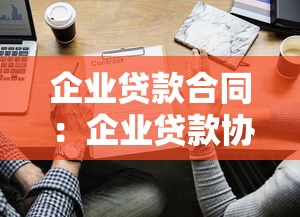 企业贷款合同：企业贷款协议有哪些注意事项