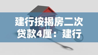 建行按揭房二次贷款4厘：建行房贷二次贷款利率4厘能贷多少