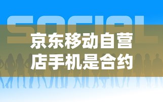 京东移动自营店手机是合约机吗，整合5个2025最新不审核秒下款的小额贷款网贷