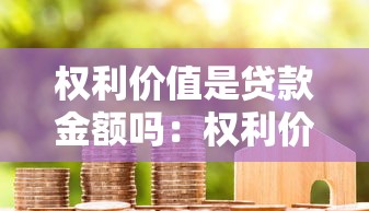 权利价值是贷款金额吗：权利价值如何影响贷款金额