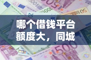 哪个借钱平台额度大，同城五个2025最新利率最低的贷款平台