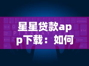 星星贷款app下载：如何获取星星贷款手机应用