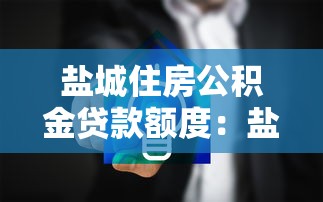 盐城住房公积金贷款额度：盐城公积金贷款限额如何计算