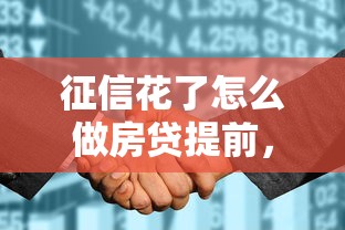 征信花了怎么做房贷提前，省内五个2025最新能贷500到1000的贷款软件