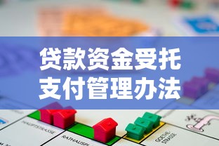 贷款资金受托支付管理办法：如何规范贷款资金的受托支付管理