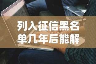 列入征信黑名单几年后能解除，解答五家2025最新老赖可以借款的平台的