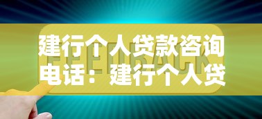 建行个人贷款咨询电话：建行个人贷款如何联系客服