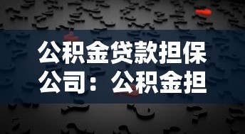公积金贷款担保公司：公积金担保贷款如何选择靠谱机构