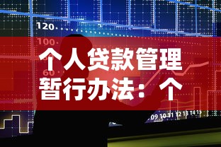 个人贷款管理暂行办法：个人贷款新规如何影响借贷双方