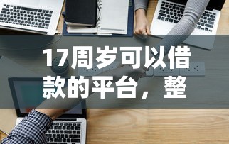 17周岁可以借款的平台，整理五个2025最新借钱易通过的平台