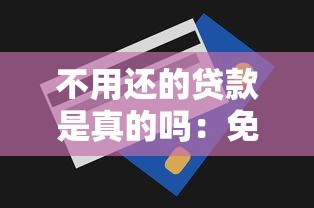 不用还的贷款是真的吗：免还贷款是否可信