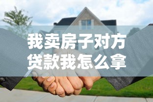 我卖房子对方贷款我怎么拿钱：买方贷款购房卖方如何收款