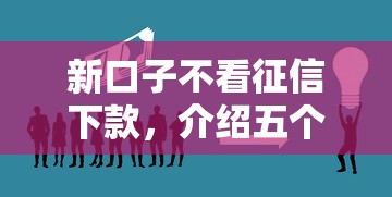 新口子不看征信下款，介绍五个2025最新黑户下钱的口子