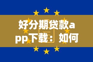 好分期贷款app下载：如何安全下载好分期借款软件