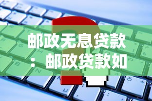 邮政无息贷款：邮政贷款如何免息申请？
