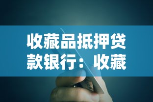 收藏品抵押贷款银行：收藏品可否抵押给银行贷款