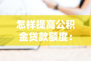 怎样提高公积金贷款额度：公积金贷款额度提升技巧有哪些