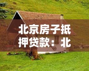 北京房子抵押贷款：北京房产抵押常见问题有哪些