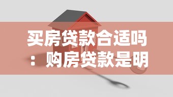 买房贷款合适吗：购房贷款是明智的选择吗