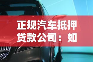 正规汽车抵押贷款公司：如何选择正规汽车抵押贷款公司？