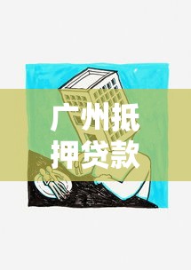 广州抵押贷款公司：广州房屋抵押贷款哪家更靠谱？