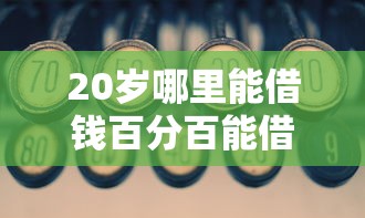 20岁哪里能借钱百分百能借到的，总结五个2025最新平台贷款可靠