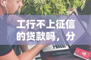 工行不上征信的贷款吗，分析五个2025最新最快的贷款平台