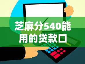 芝麻分540能用的贷款口子有哪些，汇总五个2025最新信誉差秒通过借款平台