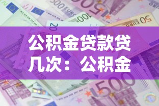 公积金贷款贷几次：公积金贷款能申请多少次