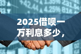2025借呗一万利息多少，阐述5家2025最新征信花了可以贷款的平台