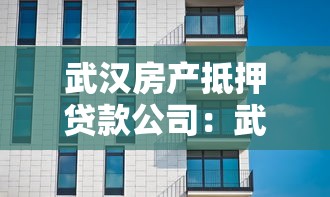 武汉房产抵押贷款公司：武汉房贷中介哪家靠谱