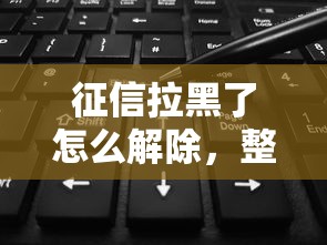 征信拉黑了怎么解除，整理五个2025最新有法院执行可以贷款的口子