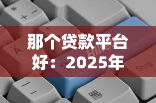 那个贷款平台好：2025年哪些贷款平台最靠谱