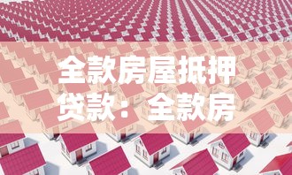 全款房屋抵押贷款：全款房如何办理抵押贷款手续