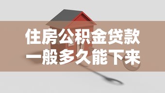 住房公积金贷款一般多久能下来：公积金贷款审批放款周期是多久