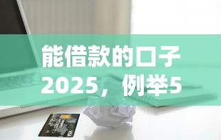 能借款的口子2025，例举5个2025最新不看征信的小额贷款平台