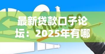 最新贷款口子论坛：2025年有哪些新贷款论坛推荐