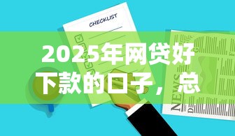 2025年网贷好下款的口子，总结五个2025最新借钱的平台100%能借到