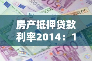 房产抵押贷款利率2014：14年房产抵押贷款利息是多少