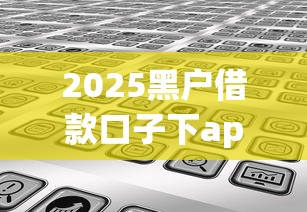 2025黑户借款口子下app，分享五个2025最新平台借钱安全