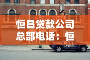 恒昌贷款公司总部电话：恒昌总部客服热线是多少
