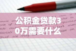 公积金贷款30万需要什么条件：申请30万公积金贷款需满足哪些条件