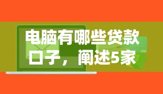 电脑有哪些贷款口子，阐述5家2025最新不看负债的贷款平台