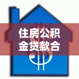 住房公积金贷款合同：如何办理公积金房贷手续
