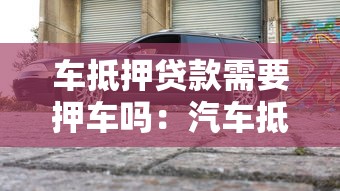 车抵押贷款需要押车吗：汽车抵押贷款需押车吗