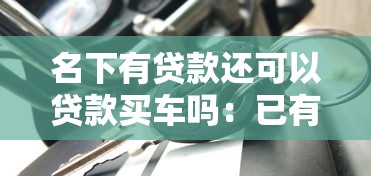 名下有贷款还可以贷款买车吗：已有贷款能否再申请车贷